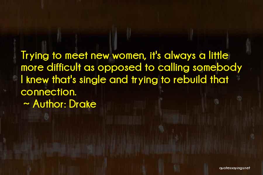 Drake Quotes: Trying To Meet New Women, It's Always A Little More Difficult As Opposed To Calling Somebody I Knew That's Single