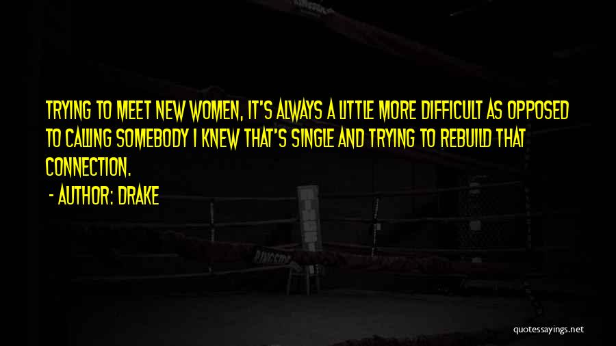 Drake Quotes: Trying To Meet New Women, It's Always A Little More Difficult As Opposed To Calling Somebody I Knew That's Single