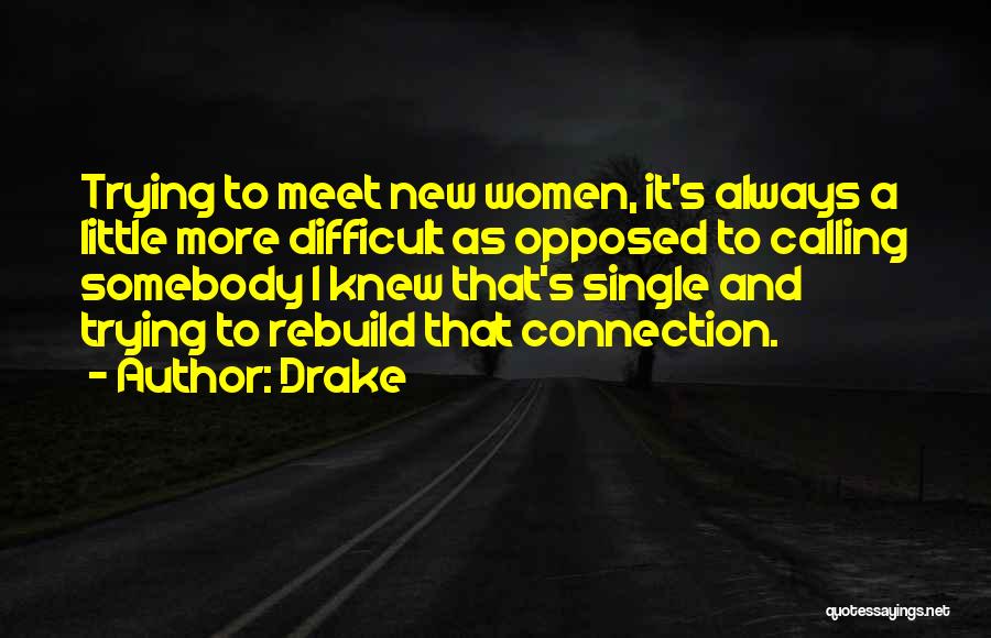 Drake Quotes: Trying To Meet New Women, It's Always A Little More Difficult As Opposed To Calling Somebody I Knew That's Single