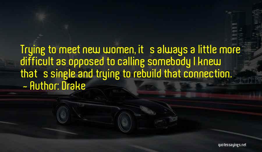 Drake Quotes: Trying To Meet New Women, It's Always A Little More Difficult As Opposed To Calling Somebody I Knew That's Single