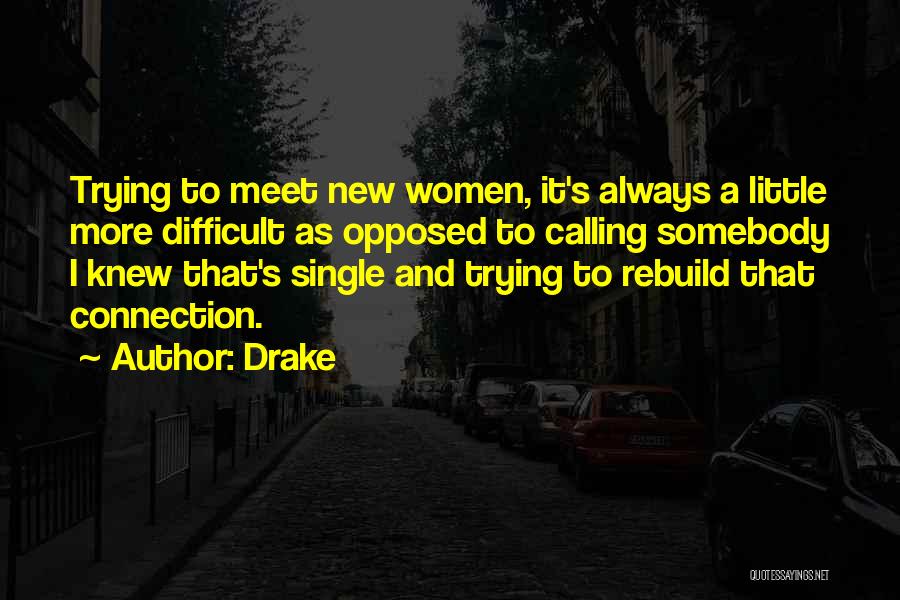 Drake Quotes: Trying To Meet New Women, It's Always A Little More Difficult As Opposed To Calling Somebody I Knew That's Single