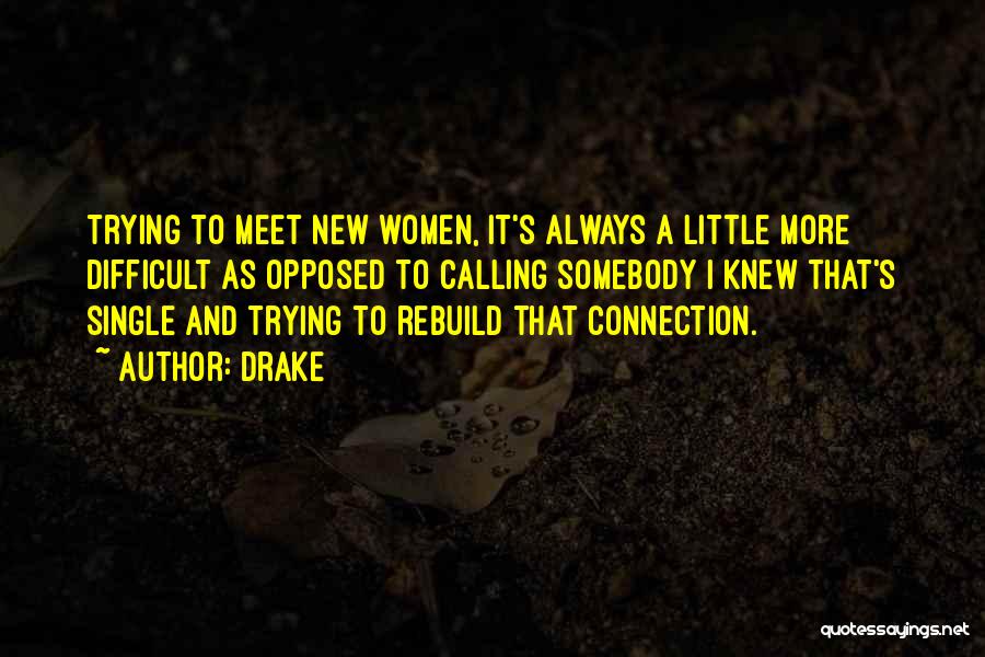 Drake Quotes: Trying To Meet New Women, It's Always A Little More Difficult As Opposed To Calling Somebody I Knew That's Single