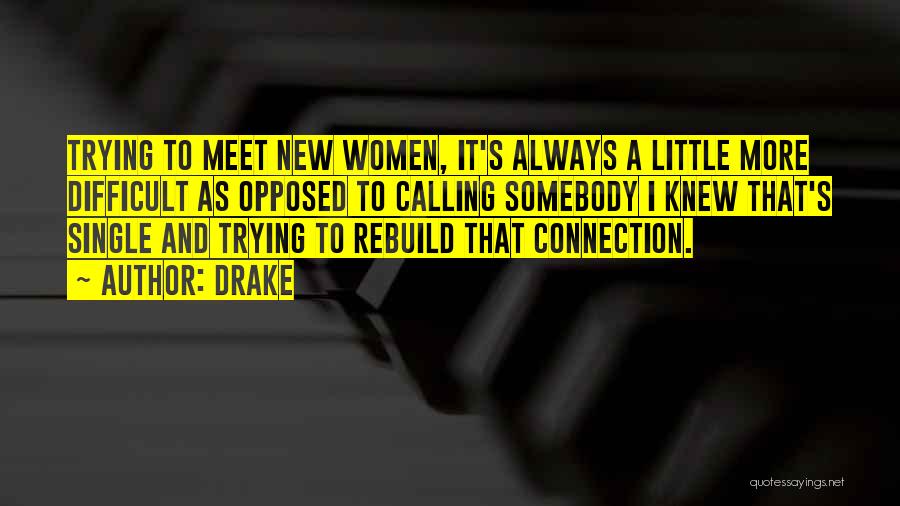 Drake Quotes: Trying To Meet New Women, It's Always A Little More Difficult As Opposed To Calling Somebody I Knew That's Single