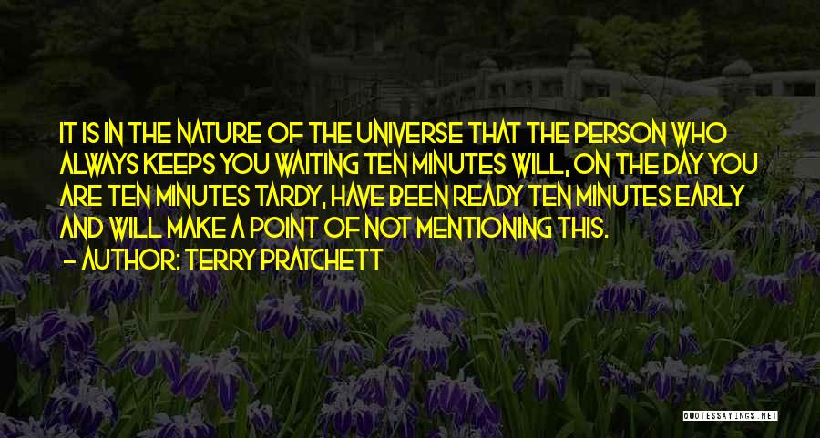 Terry Pratchett Quotes: It Is In The Nature Of The Universe That The Person Who Always Keeps You Waiting Ten Minutes Will, On