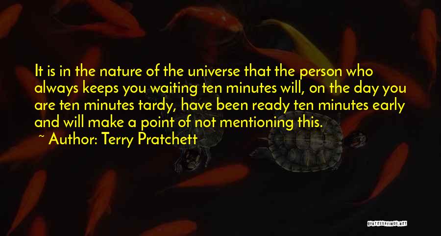 Terry Pratchett Quotes: It Is In The Nature Of The Universe That The Person Who Always Keeps You Waiting Ten Minutes Will, On