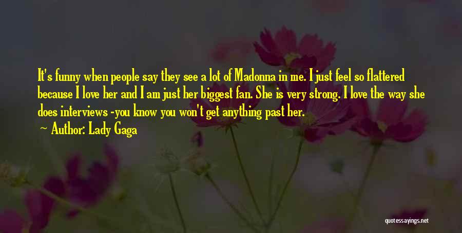 Lady Gaga Quotes: It's Funny When People Say They See A Lot Of Madonna In Me. I Just Feel So Flattered Because I