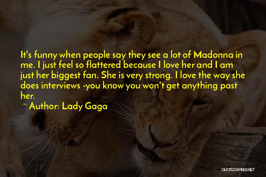 Lady Gaga Quotes: It's Funny When People Say They See A Lot Of Madonna In Me. I Just Feel So Flattered Because I