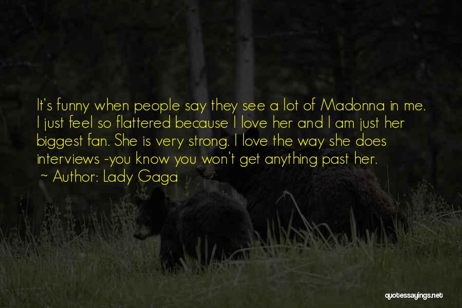 Lady Gaga Quotes: It's Funny When People Say They See A Lot Of Madonna In Me. I Just Feel So Flattered Because I