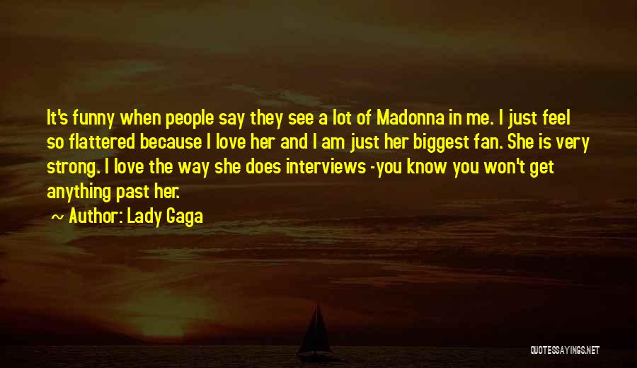 Lady Gaga Quotes: It's Funny When People Say They See A Lot Of Madonna In Me. I Just Feel So Flattered Because I