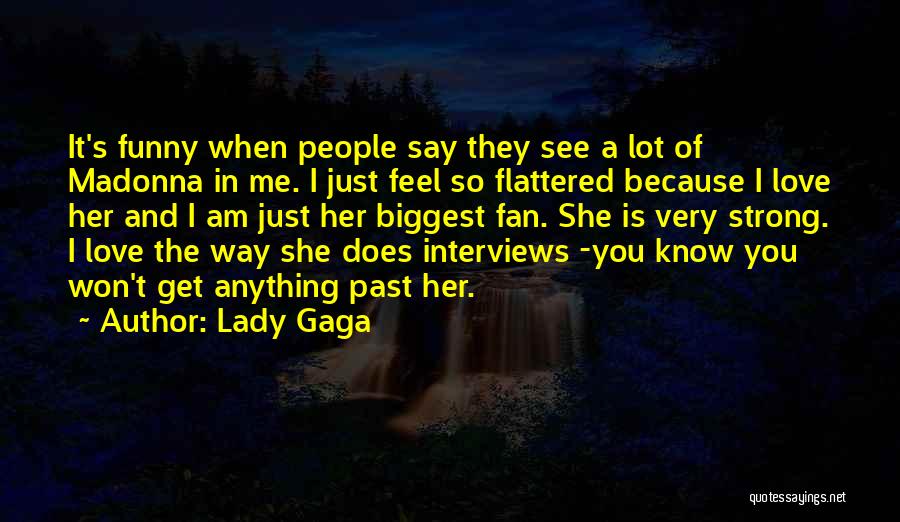 Lady Gaga Quotes: It's Funny When People Say They See A Lot Of Madonna In Me. I Just Feel So Flattered Because I