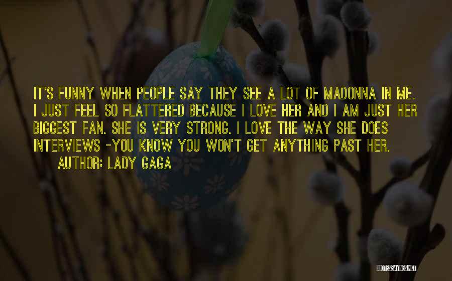 Lady Gaga Quotes: It's Funny When People Say They See A Lot Of Madonna In Me. I Just Feel So Flattered Because I