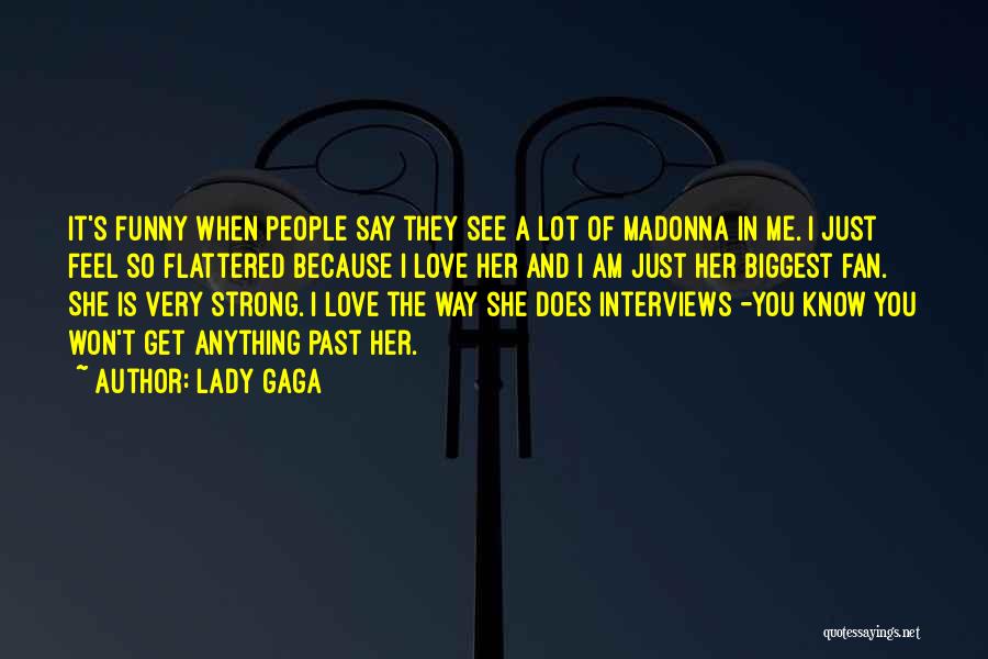 Lady Gaga Quotes: It's Funny When People Say They See A Lot Of Madonna In Me. I Just Feel So Flattered Because I