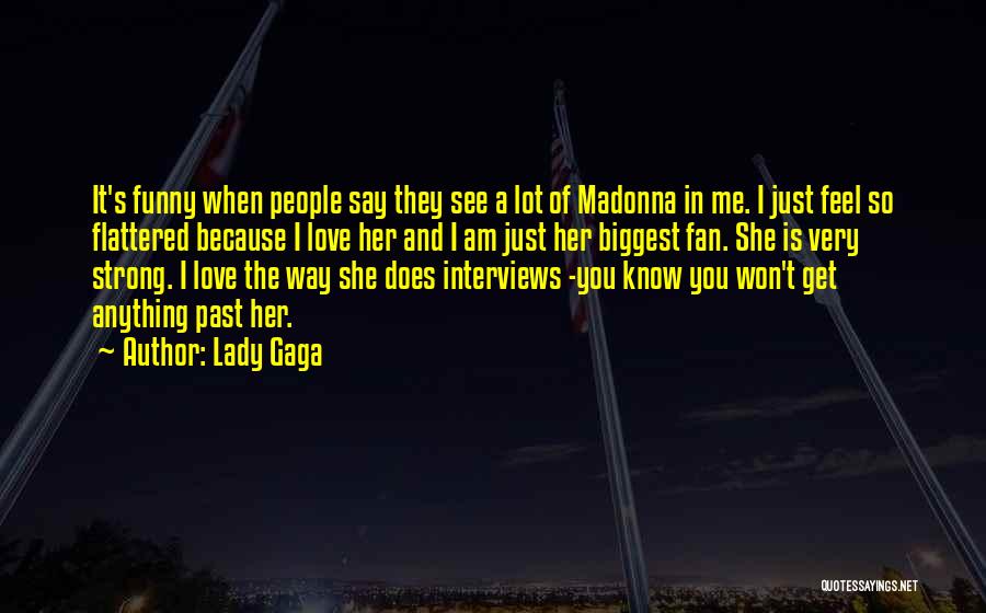 Lady Gaga Quotes: It's Funny When People Say They See A Lot Of Madonna In Me. I Just Feel So Flattered Because I