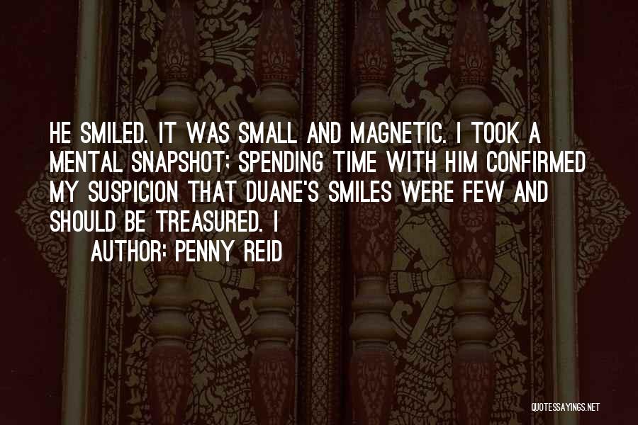 Penny Reid Quotes: He Smiled. It Was Small And Magnetic. I Took A Mental Snapshot; Spending Time With Him Confirmed My Suspicion That