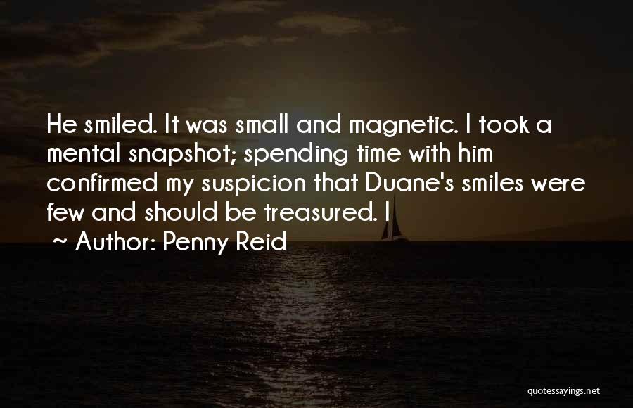 Penny Reid Quotes: He Smiled. It Was Small And Magnetic. I Took A Mental Snapshot; Spending Time With Him Confirmed My Suspicion That