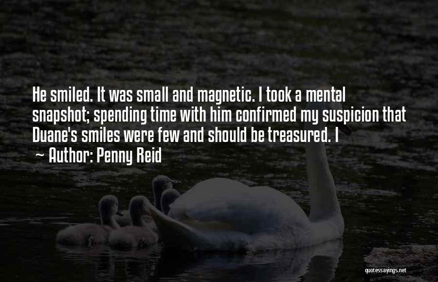 Penny Reid Quotes: He Smiled. It Was Small And Magnetic. I Took A Mental Snapshot; Spending Time With Him Confirmed My Suspicion That