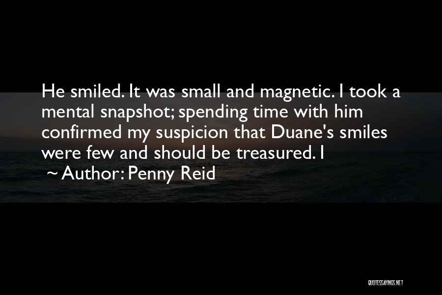 Penny Reid Quotes: He Smiled. It Was Small And Magnetic. I Took A Mental Snapshot; Spending Time With Him Confirmed My Suspicion That