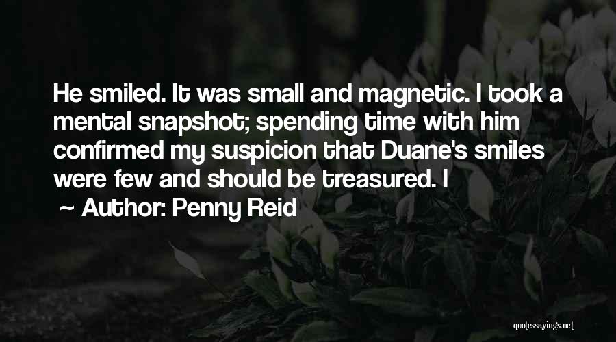 Penny Reid Quotes: He Smiled. It Was Small And Magnetic. I Took A Mental Snapshot; Spending Time With Him Confirmed My Suspicion That