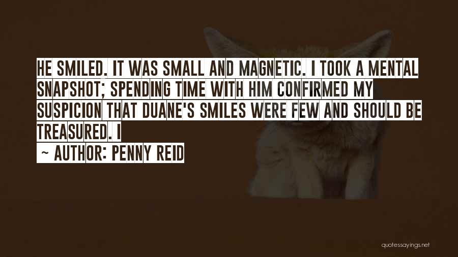 Penny Reid Quotes: He Smiled. It Was Small And Magnetic. I Took A Mental Snapshot; Spending Time With Him Confirmed My Suspicion That