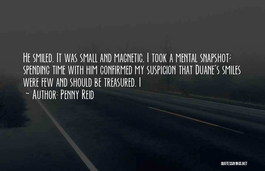 Penny Reid Quotes: He Smiled. It Was Small And Magnetic. I Took A Mental Snapshot; Spending Time With Him Confirmed My Suspicion That