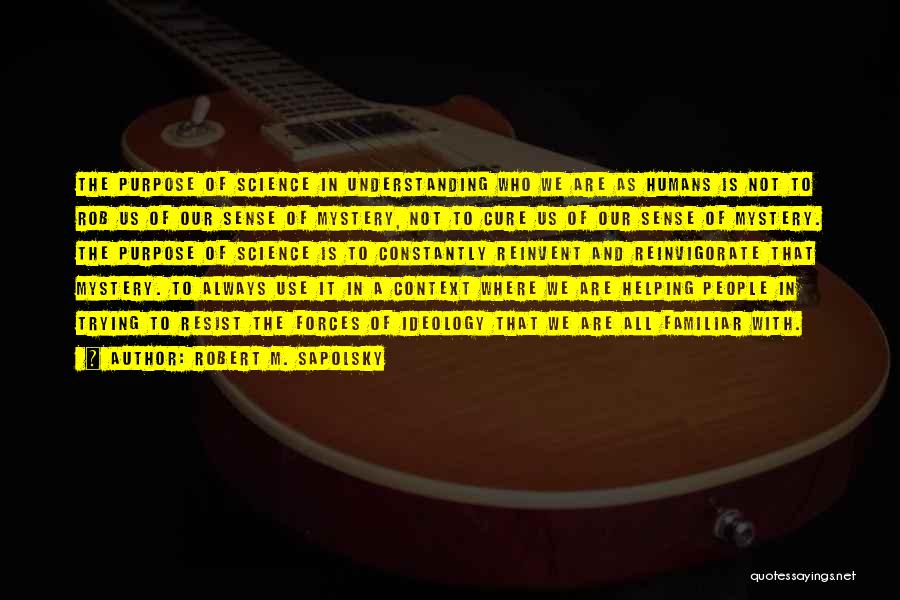 Robert M. Sapolsky Quotes: The Purpose Of Science In Understanding Who We Are As Humans Is Not To Rob Us Of Our Sense Of