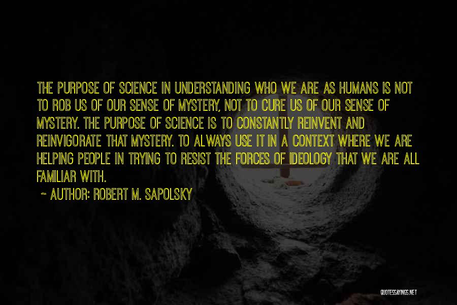 Robert M. Sapolsky Quotes: The Purpose Of Science In Understanding Who We Are As Humans Is Not To Rob Us Of Our Sense Of