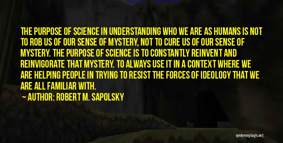 Robert M. Sapolsky Quotes: The Purpose Of Science In Understanding Who We Are As Humans Is Not To Rob Us Of Our Sense Of