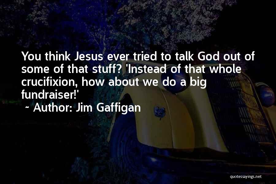 Jim Gaffigan Quotes: You Think Jesus Ever Tried To Talk God Out Of Some Of That Stuff? 'instead Of That Whole Crucifixion, How