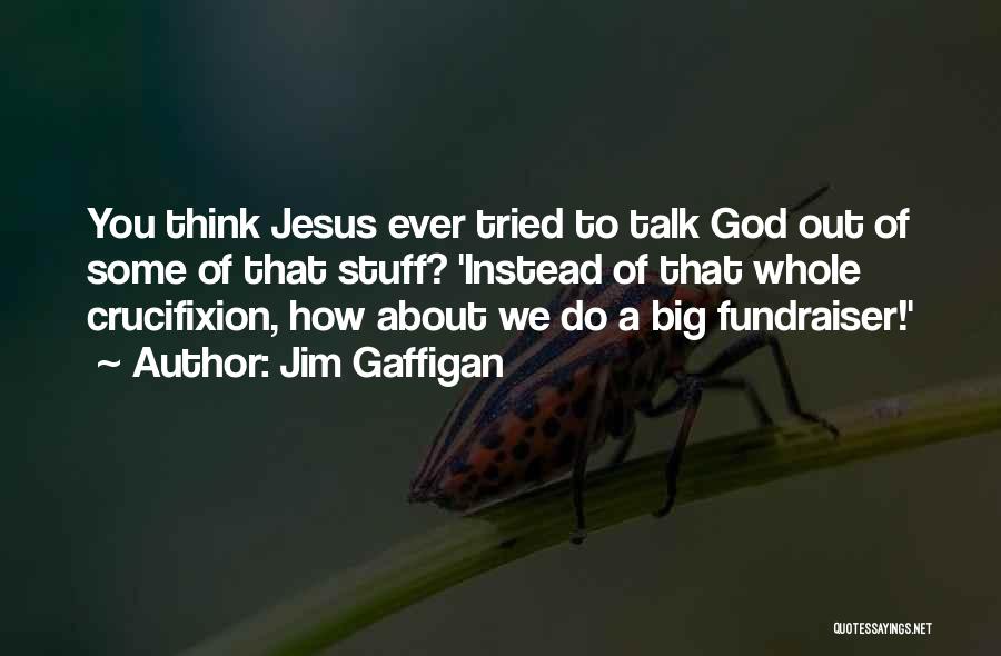 Jim Gaffigan Quotes: You Think Jesus Ever Tried To Talk God Out Of Some Of That Stuff? 'instead Of That Whole Crucifixion, How