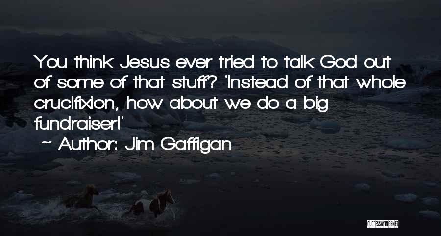 Jim Gaffigan Quotes: You Think Jesus Ever Tried To Talk God Out Of Some Of That Stuff? 'instead Of That Whole Crucifixion, How