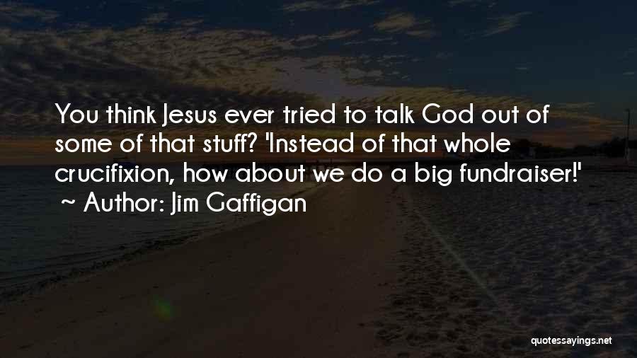 Jim Gaffigan Quotes: You Think Jesus Ever Tried To Talk God Out Of Some Of That Stuff? 'instead Of That Whole Crucifixion, How