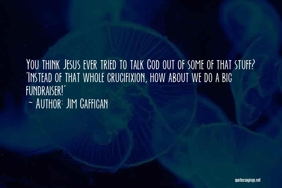 Jim Gaffigan Quotes: You Think Jesus Ever Tried To Talk God Out Of Some Of That Stuff? 'instead Of That Whole Crucifixion, How