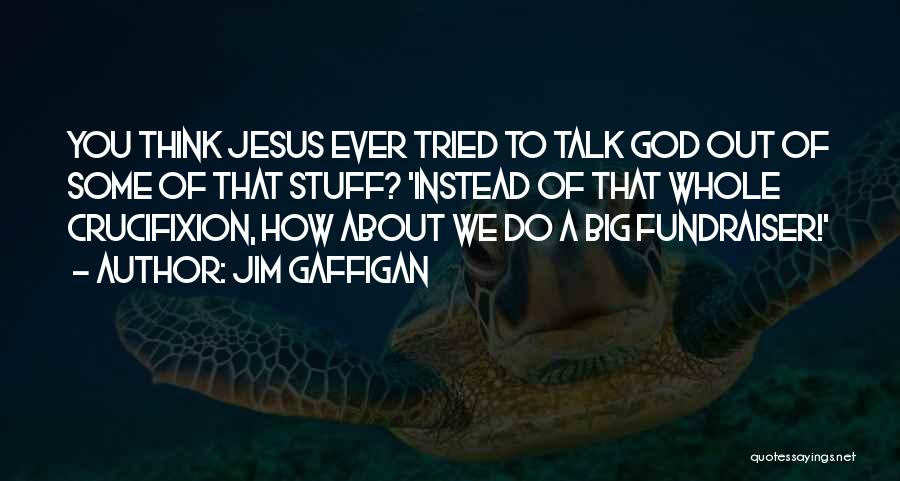 Jim Gaffigan Quotes: You Think Jesus Ever Tried To Talk God Out Of Some Of That Stuff? 'instead Of That Whole Crucifixion, How