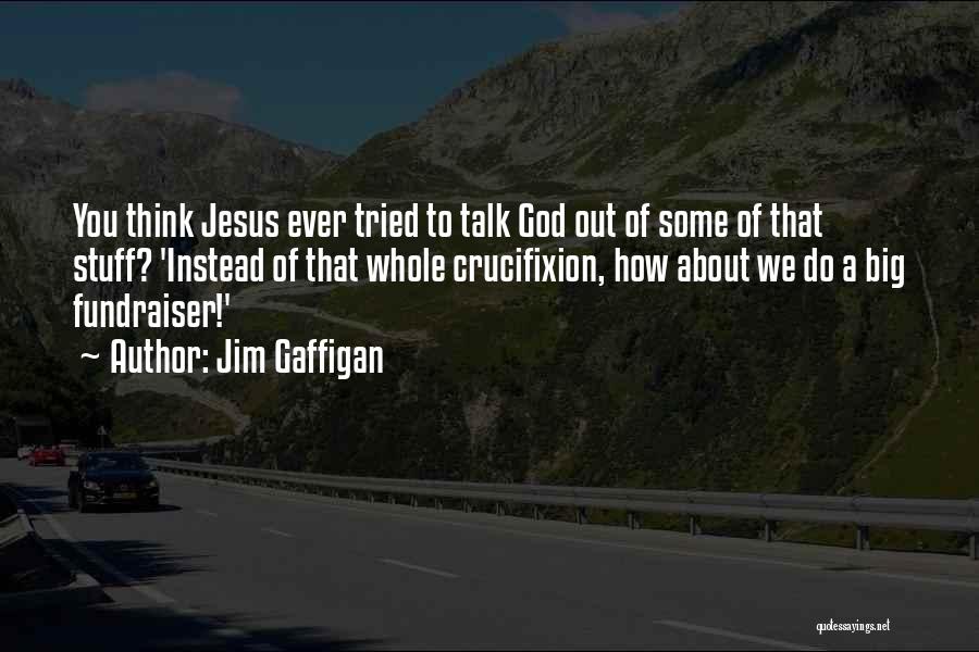Jim Gaffigan Quotes: You Think Jesus Ever Tried To Talk God Out Of Some Of That Stuff? 'instead Of That Whole Crucifixion, How