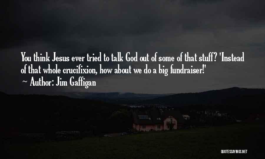 Jim Gaffigan Quotes: You Think Jesus Ever Tried To Talk God Out Of Some Of That Stuff? 'instead Of That Whole Crucifixion, How