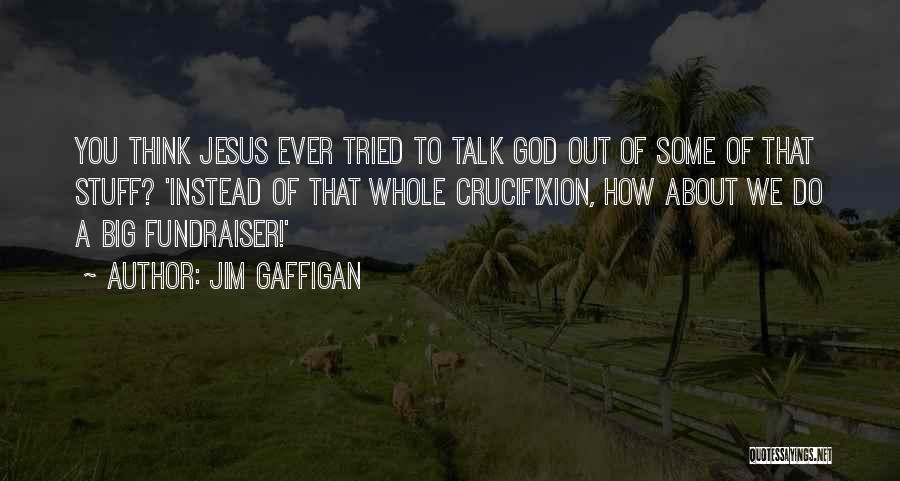 Jim Gaffigan Quotes: You Think Jesus Ever Tried To Talk God Out Of Some Of That Stuff? 'instead Of That Whole Crucifixion, How