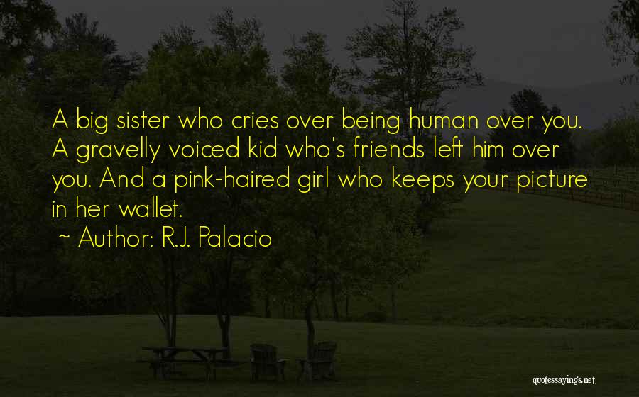 R.J. Palacio Quotes: A Big Sister Who Cries Over Being Human Over You. A Gravelly Voiced Kid Who's Friends Left Him Over You.