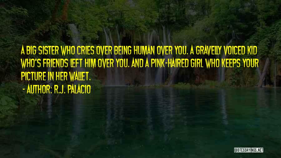 R.J. Palacio Quotes: A Big Sister Who Cries Over Being Human Over You. A Gravelly Voiced Kid Who's Friends Left Him Over You.