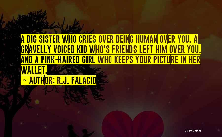 R.J. Palacio Quotes: A Big Sister Who Cries Over Being Human Over You. A Gravelly Voiced Kid Who's Friends Left Him Over You.