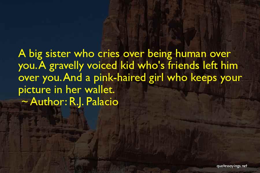 R.J. Palacio Quotes: A Big Sister Who Cries Over Being Human Over You. A Gravelly Voiced Kid Who's Friends Left Him Over You.