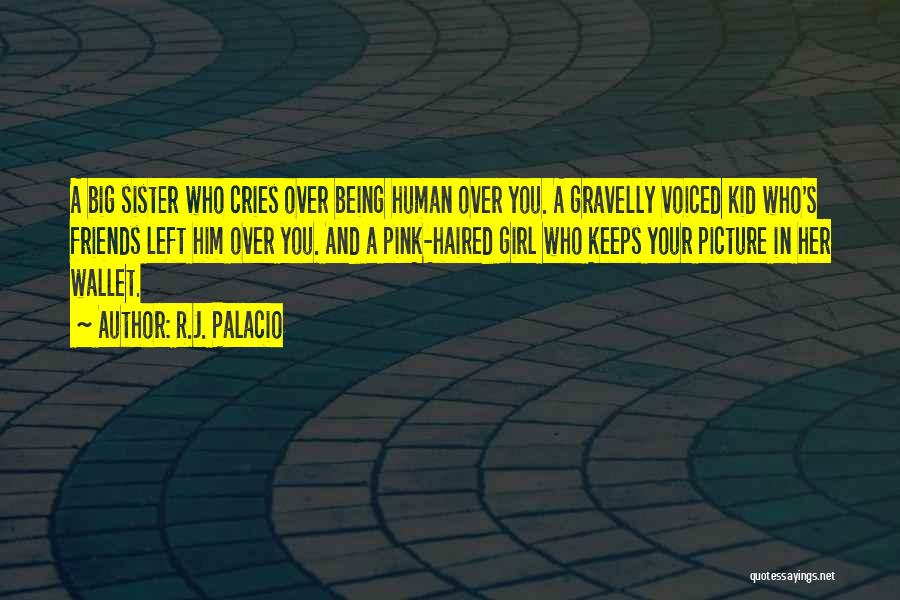 R.J. Palacio Quotes: A Big Sister Who Cries Over Being Human Over You. A Gravelly Voiced Kid Who's Friends Left Him Over You.