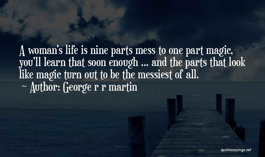 George R R Martin Quotes: A Woman's Life Is Nine Parts Mess To One Part Magic, You'll Learn That Soon Enough ... And The Parts