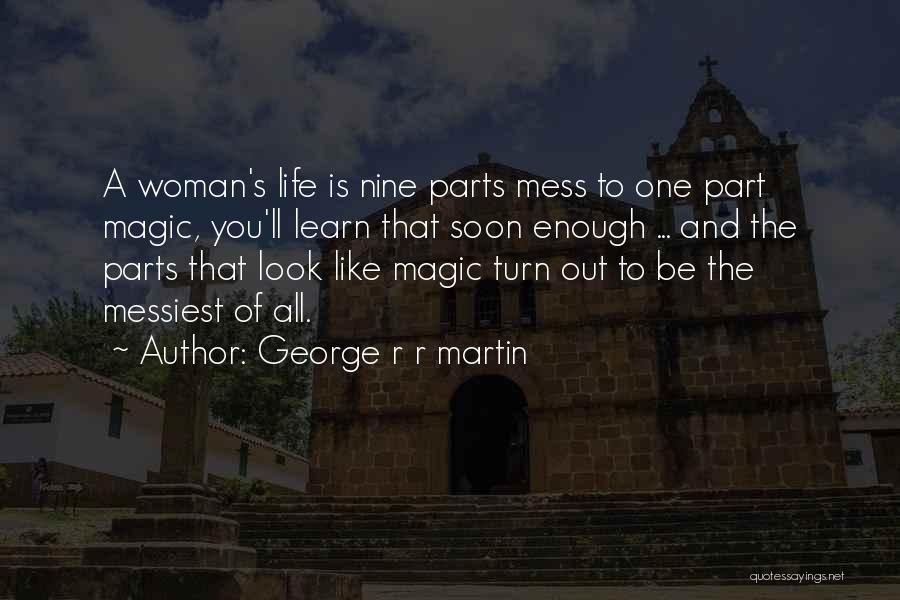 George R R Martin Quotes: A Woman's Life Is Nine Parts Mess To One Part Magic, You'll Learn That Soon Enough ... And The Parts
