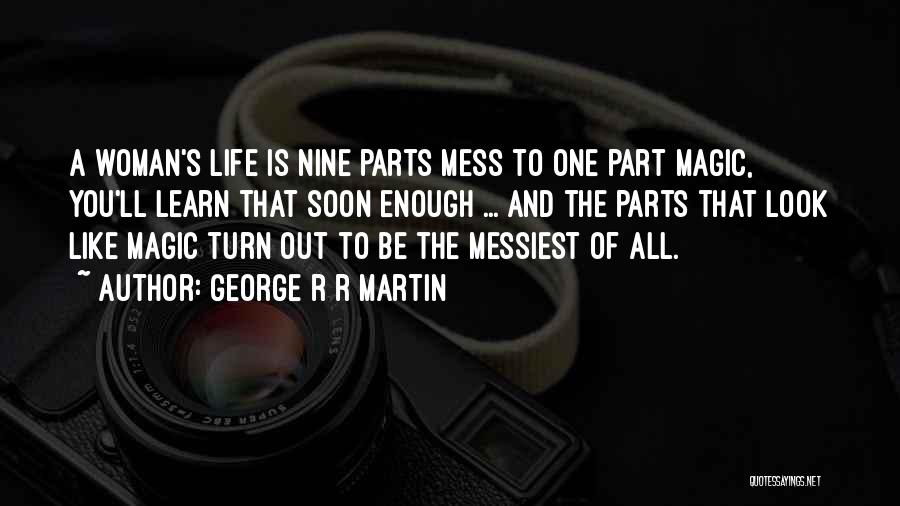 George R R Martin Quotes: A Woman's Life Is Nine Parts Mess To One Part Magic, You'll Learn That Soon Enough ... And The Parts