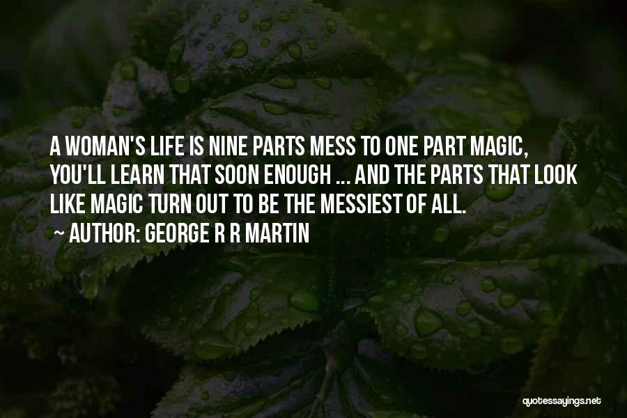 George R R Martin Quotes: A Woman's Life Is Nine Parts Mess To One Part Magic, You'll Learn That Soon Enough ... And The Parts