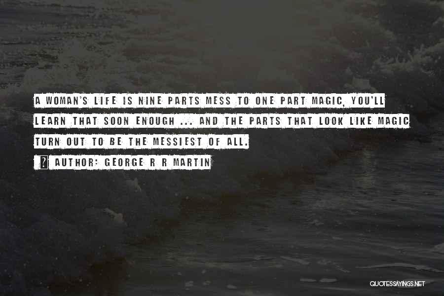 George R R Martin Quotes: A Woman's Life Is Nine Parts Mess To One Part Magic, You'll Learn That Soon Enough ... And The Parts