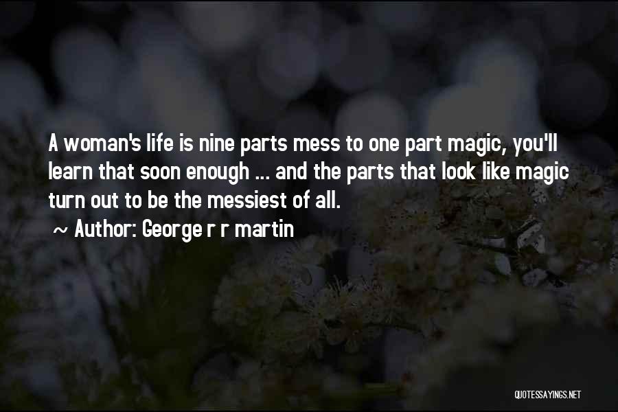 George R R Martin Quotes: A Woman's Life Is Nine Parts Mess To One Part Magic, You'll Learn That Soon Enough ... And The Parts
