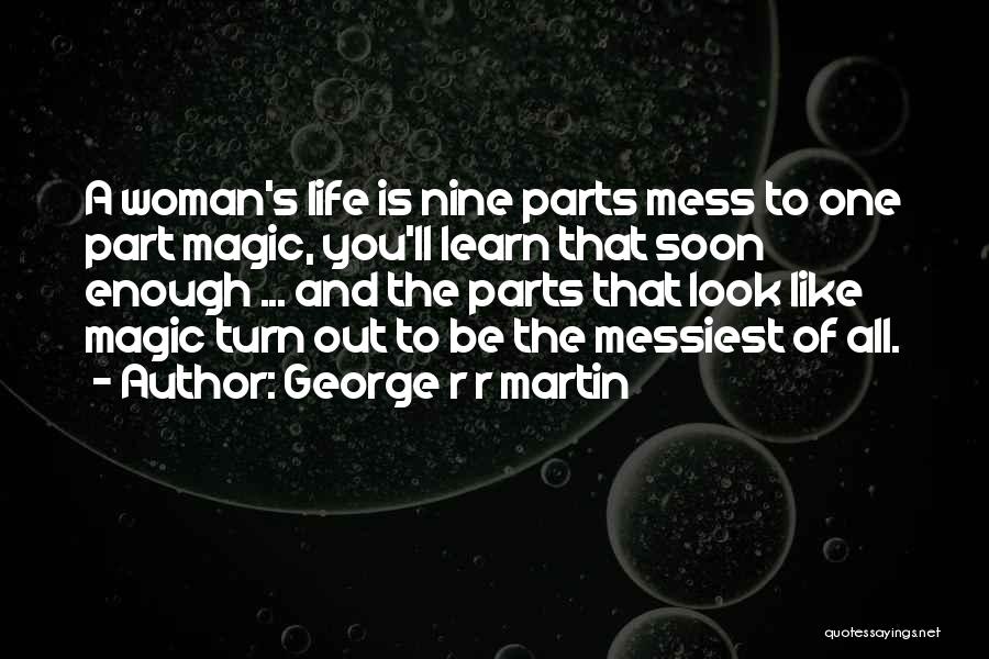 George R R Martin Quotes: A Woman's Life Is Nine Parts Mess To One Part Magic, You'll Learn That Soon Enough ... And The Parts