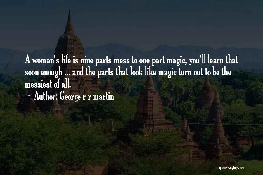 George R R Martin Quotes: A Woman's Life Is Nine Parts Mess To One Part Magic, You'll Learn That Soon Enough ... And The Parts