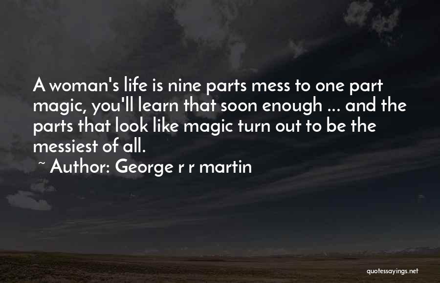 George R R Martin Quotes: A Woman's Life Is Nine Parts Mess To One Part Magic, You'll Learn That Soon Enough ... And The Parts